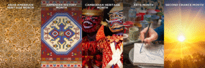 Arab American Heritage Month, Armenian History Month, and Cambodian Heritage Month, Arts Month, Second Chance Month